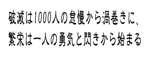 破滅は1000人の怠慢から渦巻きに、 繁栄は一人の勇気と閃きから始まる 