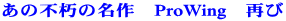 あの不朽の名作　ProWing　再び 
