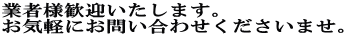 業者様歓迎いたします。 お気軽にお問い合わせくださいませ。