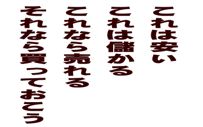 これは安い これは儲かる これなら売れる それなら買っておこう