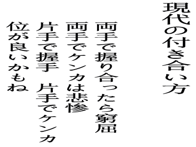 現代の付き合い方 両手で握り合ったら窮屈 両手でケンカは悲惨 片手で握手　片手でケンカ 位が良いかもね