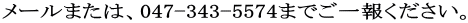 メールまたは、047-343-5574までご一報ください。