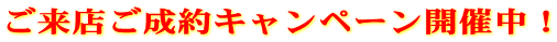 ご来店ご成約キャンペーン開催中！
