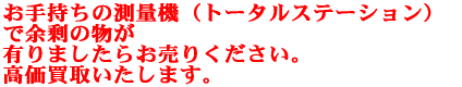 お手持ちの測量機(トータルステーション)で余剰の物が 有りましたらお売りください。 高価買取いたします。